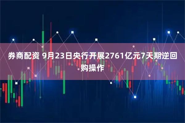 券商配资 9月23日央行开展2761亿元7天期逆回购操作