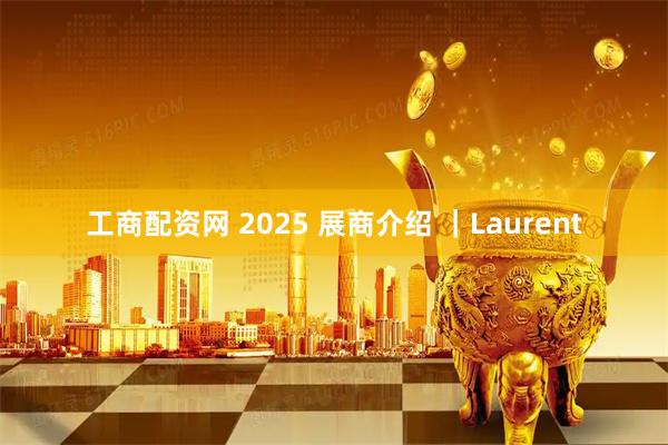 工商配资网 2025 展商介绍 ｜Laurent