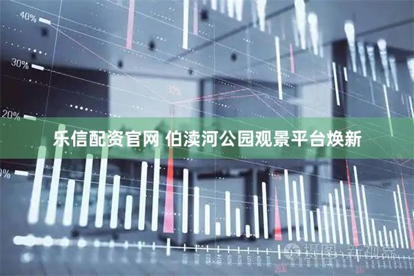 乐信配资官网 伯渎河公园观景平台焕新