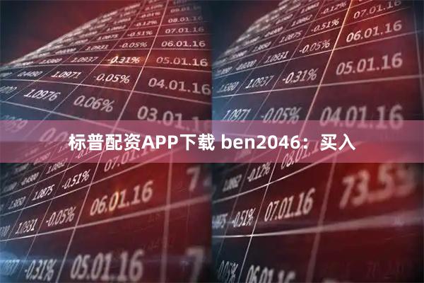 标普配资APP下载 ben2046：买入