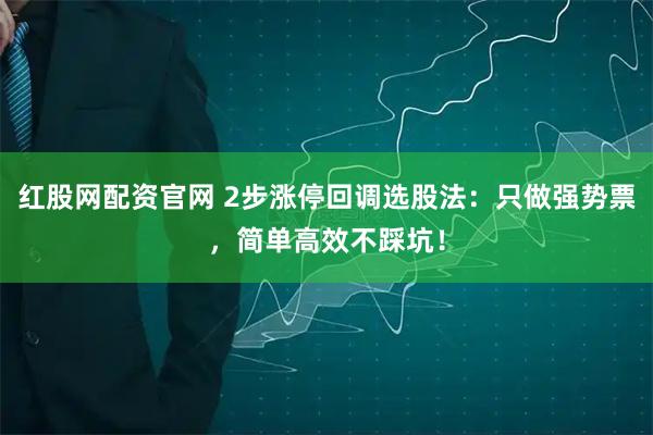 红股网配资官网 2步涨停回调选股法：只做强势票，简单高效不踩坑！