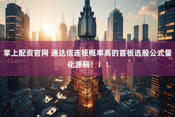 掌上配资官网 通达信连板概率高的首板选股公式量化源码！！！