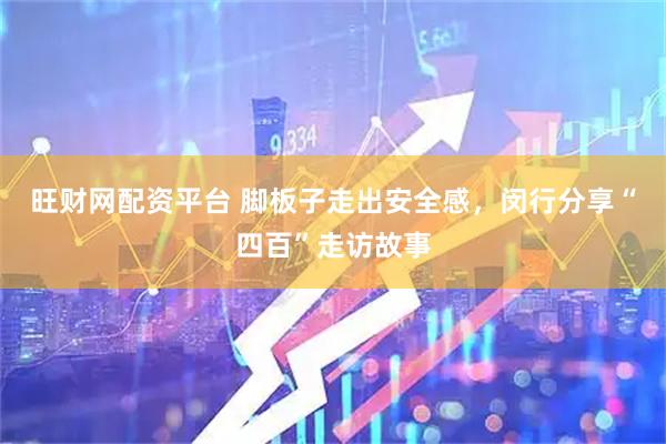 旺财网配资平台 脚板子走出安全感，闵行分享“四百”走访故事