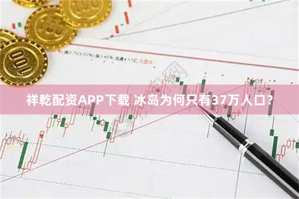 祥乾配资APP下载 冰岛为何只有37万人口？