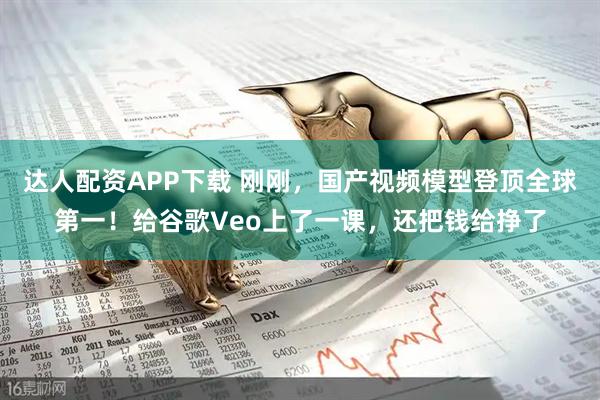 达人配资APP下载 刚刚,国产视频模型登顶全球第一!给谷歌Veo上了一课,还把钱给挣了