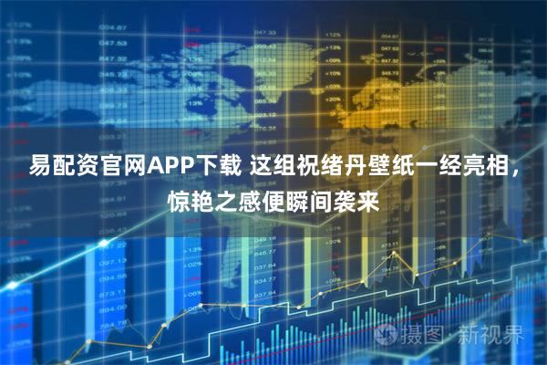 易配资官网APP下载 这组祝绪丹壁纸一经亮相,惊艳之感便瞬间袭来