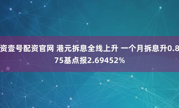 资壹号配资官网 港元拆息全线上升 一个月拆息升0.875基点报2.69452%