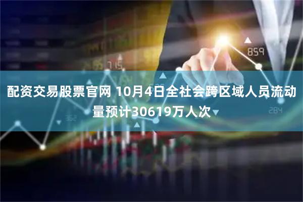配资交易股票官网 10月4日全社会跨区域人员流动量预计30619万人次